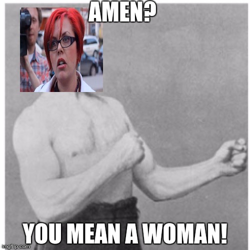 Overly Womanly Feminist | AMEN? YOU MEAN A WOMAN! | image tagged in memes,overly manly man,feminist | made w/ Imgflip meme maker