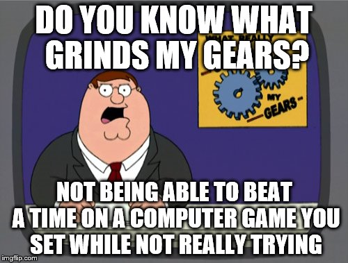 The Eight Port Challenge on Outpost Kaloki X. Set a time while not trying - can't beat it now I am. | DO YOU KNOW WHAT GRINDS MY GEARS? NOT BEING ABLE TO BEAT A TIME ON A COMPUTER GAME YOU SET WHILE NOT REALLY TRYING | image tagged in memes,peter griffin news,computer games,outpost kaloki x | made w/ Imgflip meme maker
