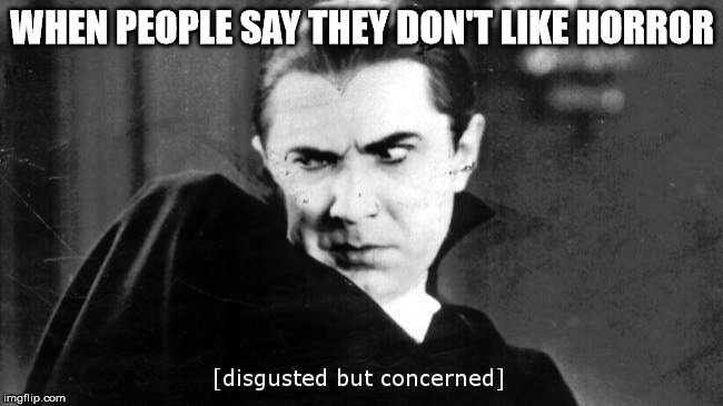 horror | WHEN PEOPLE SAY THEY DON'T LIKE HORROR | image tagged in dracula | made w/ Imgflip meme maker