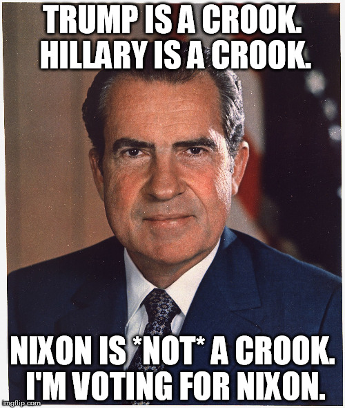 TRUMP IS A CROOK. HILLARY IS A CROOK. NIXON IS *NOT* A CROOK. I'M VOTING FOR NIXON. | image tagged in votefornixon | made w/ Imgflip meme maker