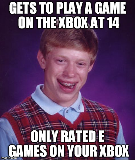 Bad Luck Brian | GETS TO PLAY A GAME ON THE XBOX AT 14; ONLY RATED E GAMES ON YOUR XBOX | image tagged in memes,bad luck brian | made w/ Imgflip meme maker