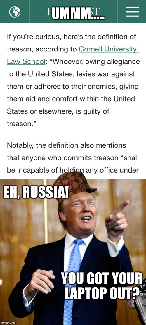 Donald Trump Treasons | UMMM..... EH, RUSSIA! YOU GOT YOUR LAPTOP OUT? | image tagged in donald trump,treason,trump 2016,election 2016 | made w/ Imgflip meme maker