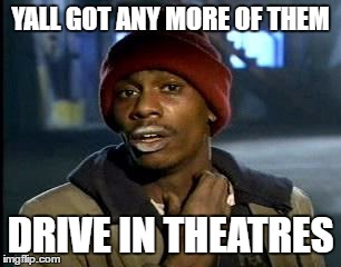 Y'all Got Any More Of That Meme | YALL GOT ANY MORE OF THEM DRIVE IN THEATRES | image tagged in memes,yall got any more of | made w/ Imgflip meme maker