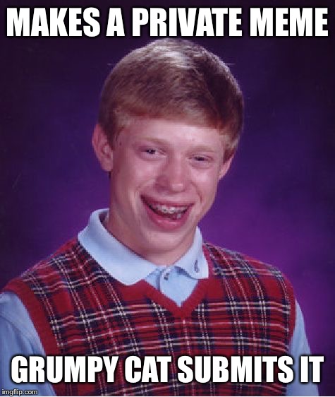 Bad Luck Brian | MAKES A PRIVATE MEME; GRUMPY CAT SUBMITS IT | image tagged in memes,bad luck brian | made w/ Imgflip meme maker