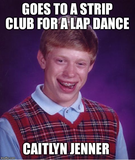 Bad Luck Brian | GOES TO A STRIP CLUB FOR A LAP DANCE; CAITLYN JENNER | image tagged in memes,bad luck brian | made w/ Imgflip meme maker