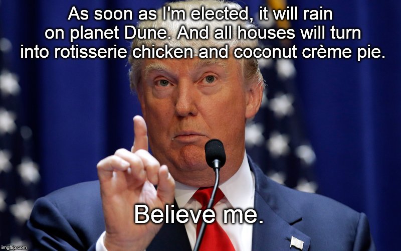 Donald Trump | As soon as I'm elected, it will rain on planet Dune. And all houses will turn into rotisserie chicken and coconut crème pie. Believe me. | image tagged in donald trump,dune,funny,chicken,believe me,funny meme | made w/ Imgflip meme maker