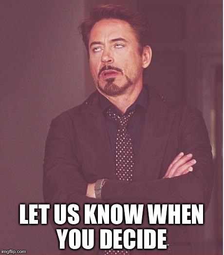 Face You Make Robert Downey Jr Meme | LET US KNOW WHEN YOU DECIDE | image tagged in memes,face you make robert downey jr | made w/ Imgflip meme maker