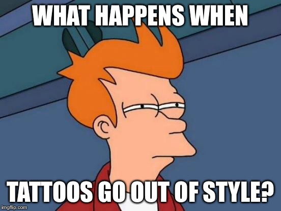 Futurama Fry Meme | WHAT HAPPENS WHEN TATTOOS GO OUT OF STYLE? | image tagged in memes,futurama fry | made w/ Imgflip meme maker