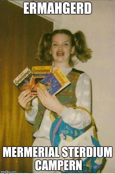 ERMAHGERD | ERMAHGERD; MERMERIAL STERDIUM CAMPERN | image tagged in ermahgerd | made w/ Imgflip meme maker