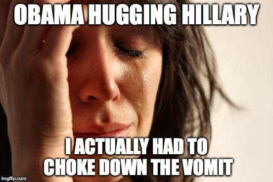 First World Problems | OBAMA HUGGING HILLARY; I ACTUALLY HAD TO CHOKE DOWN THE VOMIT | image tagged in memes,first world problems | made w/ Imgflip meme maker