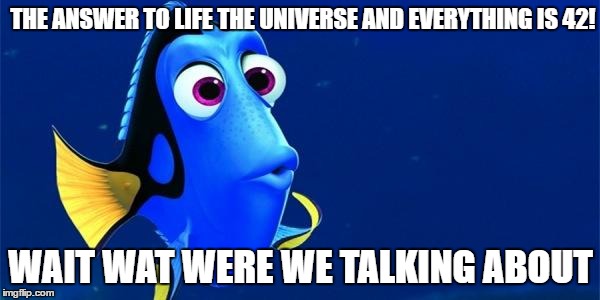 nemolol | THE ANSWER TO LIFE THE UNIVERSE AND EVERYTHING IS 42! WAIT WAT WERE WE TALKING ABOUT | image tagged in nemolol | made w/ Imgflip meme maker