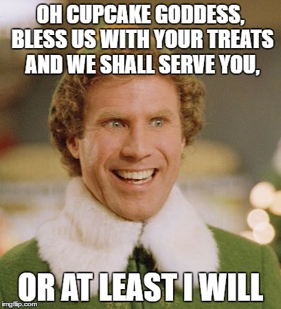 Buddy The Elf | OH CUPCAKE GODDESS, BLESS US WITH YOUR TREATS AND WE SHALL SERVE YOU, OR AT LEAST I WILL | image tagged in memes,buddy the elf | made w/ Imgflip meme maker