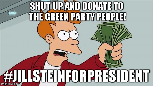 Shut Up And Take My Money Fry Meme | SHUT UP AND DONATE TO THE GREEN PARTY PEOPLE! #JILLSTEINFORPRESIDENT | image tagged in memes,shut up and take my money fry | made w/ Imgflip meme maker