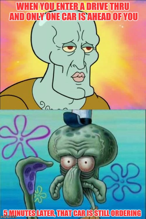 I chose to go to a Taco-Bell instead of Chick-fil-a next door....lesson learned | WHEN YOU ENTER A DRIVE THRU AND ONLY ONE CAR IS AHEAD OF YOU; 5 MINUTES LATER, THAT CAR IS STILL ORDERING | image tagged in memes,squidward | made w/ Imgflip meme maker