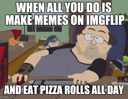RPG Fan Meme |  WHEN ALL YOU DO IS MAKE MEMES ON IMGFLIP; AND EAT PIZZA ROLLS ALL DAY | image tagged in memes,rpg fan | made w/ Imgflip meme maker