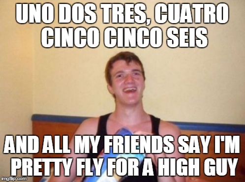 UNO DOS TRES, CUATRO CINCO CINCO SEIS AND ALL MY FRIENDS SAY I'M PRETTY FLY FOR A HIGH GUY | made w/ Imgflip meme maker