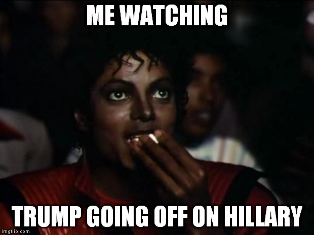 ME WATCHING TRUMP GOING OFF ON HILLARY | made w/ Imgflip meme maker