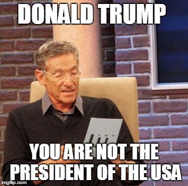 Maury Lie Detector | DONALD TRUMP; YOU ARE NOT THE PRESIDENT OF THE USA | image tagged in memes,maury lie detector | made w/ Imgflip meme maker