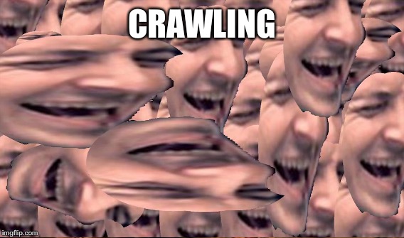 CRAWLING | made w/ Imgflip meme maker