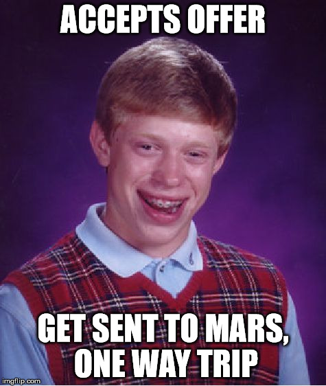 Bad Luck Brian Meme | ACCEPTS OFFER; GET SENT TO MARS, ONE WAY TRIP | image tagged in memes,bad luck brian | made w/ Imgflip meme maker