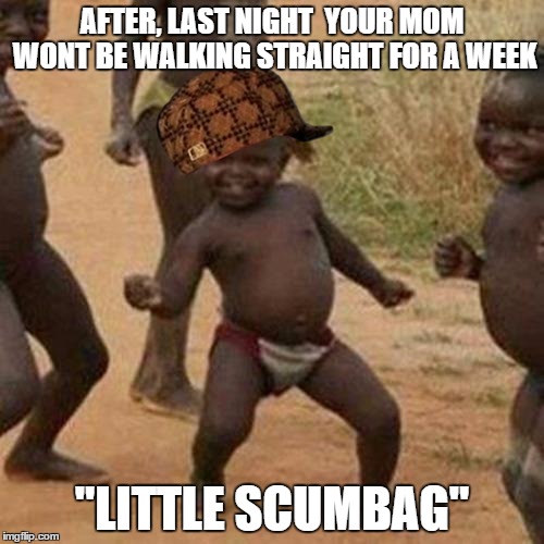 Scumbaby | AFTER, LAST NIGHT  YOUR MOM WONT BE WALKING STRAIGHT FOR A WEEK; "LITTLE SCUMBAG" | image tagged in memes,third world success kid,scumbag | made w/ Imgflip meme maker