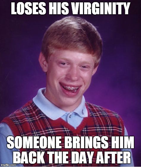 Bad Luck Brian | LOSES HIS VIRGINITY; SOMEONE BRINGS HIM BACK THE DAY AFTER | image tagged in memes,bad luck brian | made w/ Imgflip meme maker
