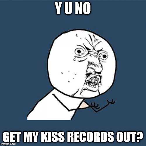 Y U No Meme | Y U NO GET MY KISS RECORDS OUT? | image tagged in memes,y u no | made w/ Imgflip meme maker