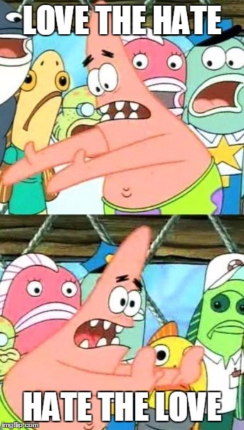 Put It Somewhere Else Patrick Meme | LOVE THE HATE; HATE THE LOVE | image tagged in memes,put it somewhere else patrick | made w/ Imgflip meme maker