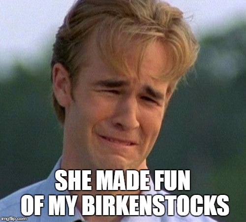 SHE MADE FUN OF MY BIRKENSTOCKS | made w/ Imgflip meme maker