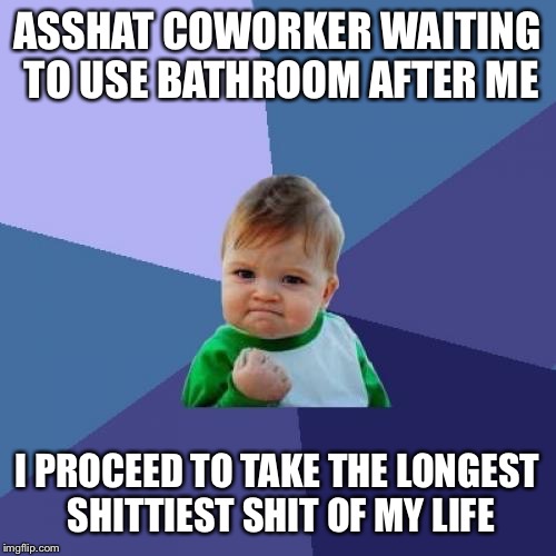 Success Kid | ASSHAT COWORKER WAITING TO USE BATHROOM AFTER ME; I PROCEED TO TAKE THE LONGEST SHITTIEST SHIT OF MY LIFE | image tagged in memes,success kid,AdviceAnimals | made w/ Imgflip meme maker