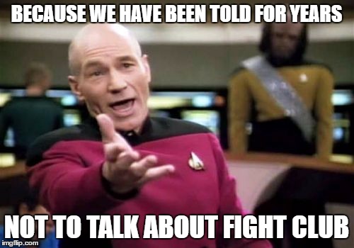 Picard Wtf Meme | BECAUSE WE HAVE BEEN TOLD FOR YEARS NOT TO TALK ABOUT FIGHT CLUB | image tagged in memes,picard wtf | made w/ Imgflip meme maker