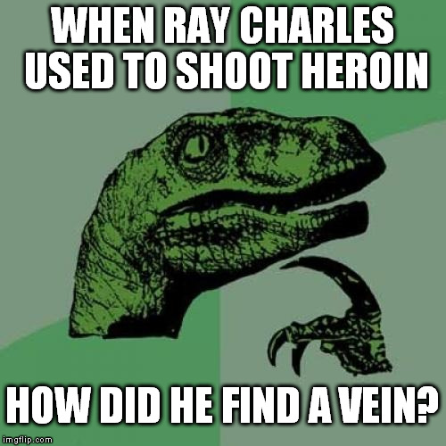 Poke the dope and hope. | WHEN RAY CHARLES USED TO SHOOT HEROIN; HOW DID HE FIND A VEIN? | image tagged in memes,philosoraptor | made w/ Imgflip meme maker