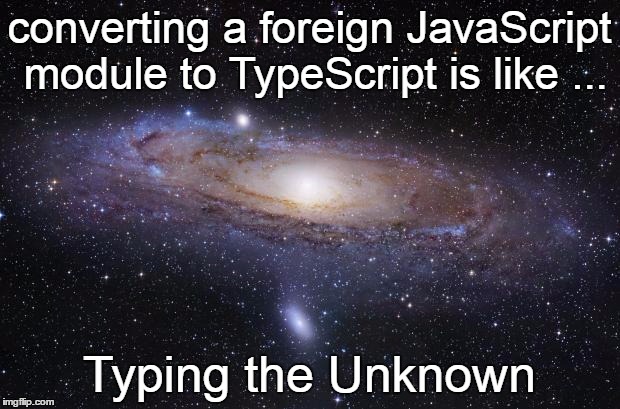 converting a foreign JavaScript module to TypeScript is like typing the unknown | converting a foreign JavaScript module to TypeScript is like ... Typing the Unknown | image tagged in javascript,typescript,programming,typing,unknown | made w/ Imgflip meme maker
