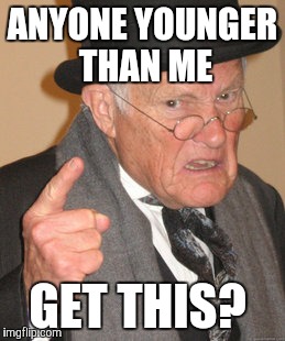 Back In My Day Meme | ANYONE YOUNGER THAN ME GET THIS? | image tagged in memes,back in my day | made w/ Imgflip meme maker