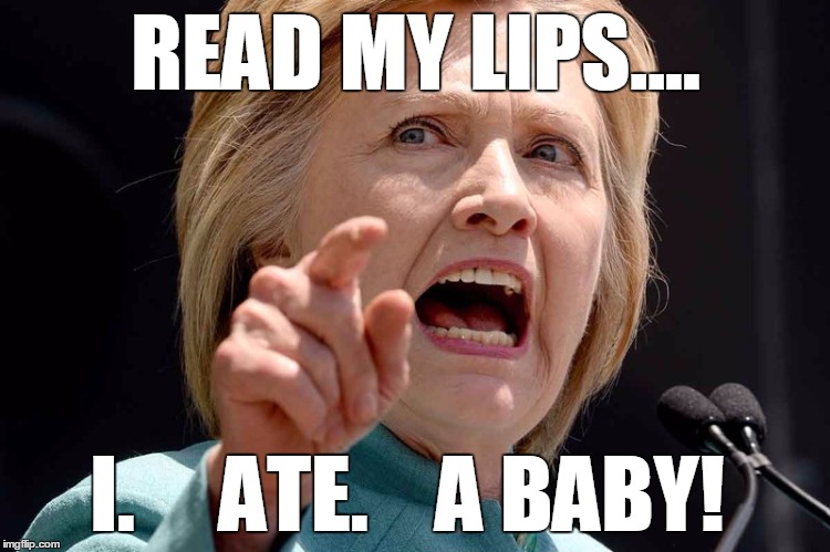 Hillary ate a baby | READ MY LIPS.... I.     ATE.    A BABY! | image tagged in hillary clinton,i ate a baby | made w/ Imgflip meme maker