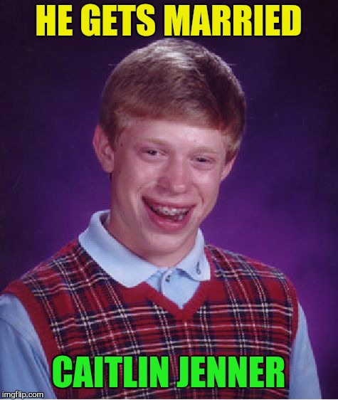 Bad Luck Brian Meme | HE GETS MARRIED CAITLIN JENNER | image tagged in memes,bad luck brian | made w/ Imgflip meme maker
