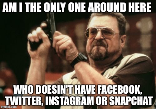 Am I The Only One Around Here | AM I THE ONLY ONE AROUND HERE; WHO DOESIN'T HAVE FACEBOOK, TWITTER, INSTAGRAM OR SNAPCHAT | image tagged in memes,am i the only one around here | made w/ Imgflip meme maker