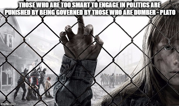 Political | THOSE WHO ARE TOO SMART TO ENGAGE IN POLITICS ARE PUNISHED BY BEING GOVERNED BY THOSE WHO ARE DUMBER - PLATO | image tagged in political meme | made w/ Imgflip meme maker