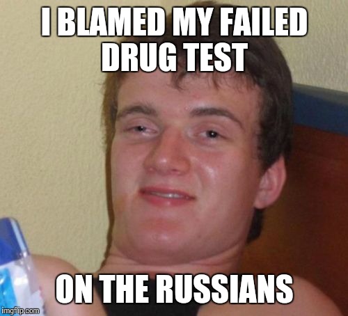 10 Guy Meme | I BLAMED MY FAILED DRUG TEST ON THE RUSSIANS | image tagged in memes,10 guy | made w/ Imgflip meme maker