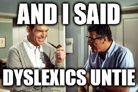 AND I SAID DYSLEXICS UNTIE | made w/ Imgflip meme maker