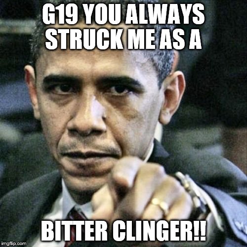 Pissed Off Obama Meme | G19 YOU ALWAYS STRUCK ME AS A; BITTER CLINGER!! | image tagged in memes,pissed off obama | made w/ Imgflip meme maker