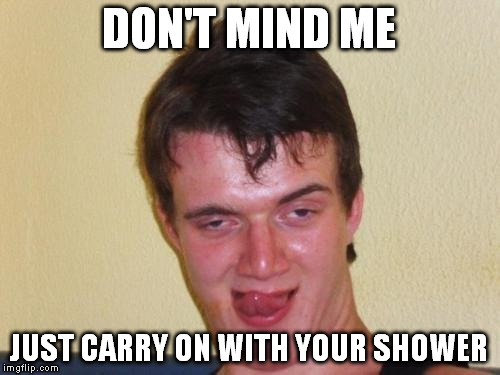 DON'T MIND ME JUST CARRY ON WITH YOUR SHOWER | made w/ Imgflip meme maker