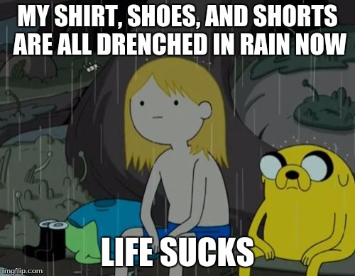 Life Sucks | MY SHIRT, SHOES, AND SHORTS ARE ALL DRENCHED IN RAIN NOW; LIFE SUCKS | image tagged in memes,life sucks | made w/ Imgflip meme maker