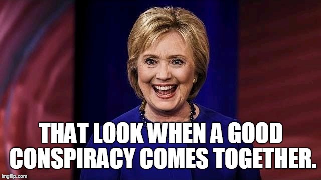Crazy Hillary | THAT LOOK WHEN A GOOD CONSPIRACY COMES TOGETHER. | image tagged in crazy hillary clinton,hillary,clinton,conspiracy,politics,lol | made w/ Imgflip meme maker