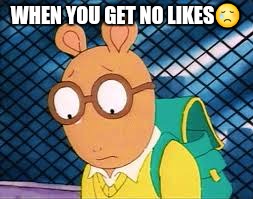 WHEN YOU GET NO LIKES😢 | image tagged in no likes | made w/ Imgflip meme maker