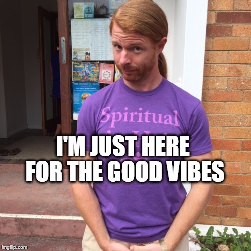 I'M JUST HERE FOR THE GOOD VIBES | image tagged in good vibes,spirituality,meditation,positivity | made w/ Imgflip meme maker