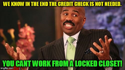 Steve Harvey Meme | WE KNOW IN THE END THE CREDIT CHECK IS NOT NEEDED. YOU CANT WORK FROM A LOCKED CLOSET! | image tagged in memes,steve harvey | made w/ Imgflip meme maker