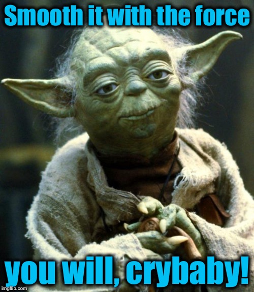 Star Wars Yoda Meme | Smooth it with the force you will, crybaby! | image tagged in memes,star wars yoda | made w/ Imgflip meme maker
