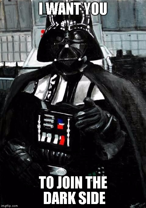 Darth Vader | I WANT YOU; TO JOIN THE DARK SIDE | image tagged in darth vader | made w/ Imgflip meme maker