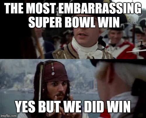 Jack Sparrow you have heard of me | THE MOST EMBARRASSING SUPER BOWL WIN; YES BUT WE DID WIN | image tagged in jack sparrow you have heard of me | made w/ Imgflip meme maker